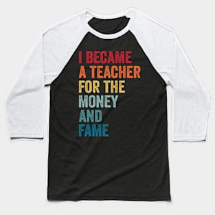 I Became A Teacher For The Money And Fame Funny Sarcastic Baseball T-Shirt